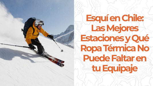 Esquí en Chile: Las Mejores Estaciones y Qué Ropa Térmica No Puede Faltar en tu Equipaje
